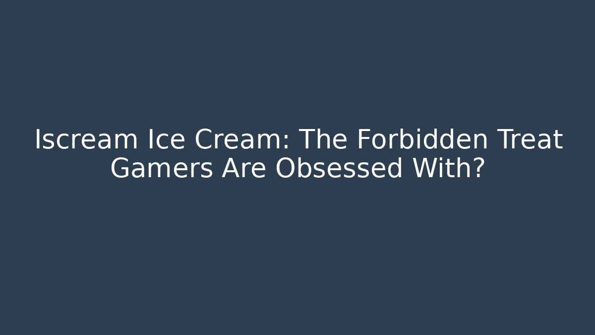 Iscream Ice Cream: The Forbidden Treat Gamers Are Obsessed With?
