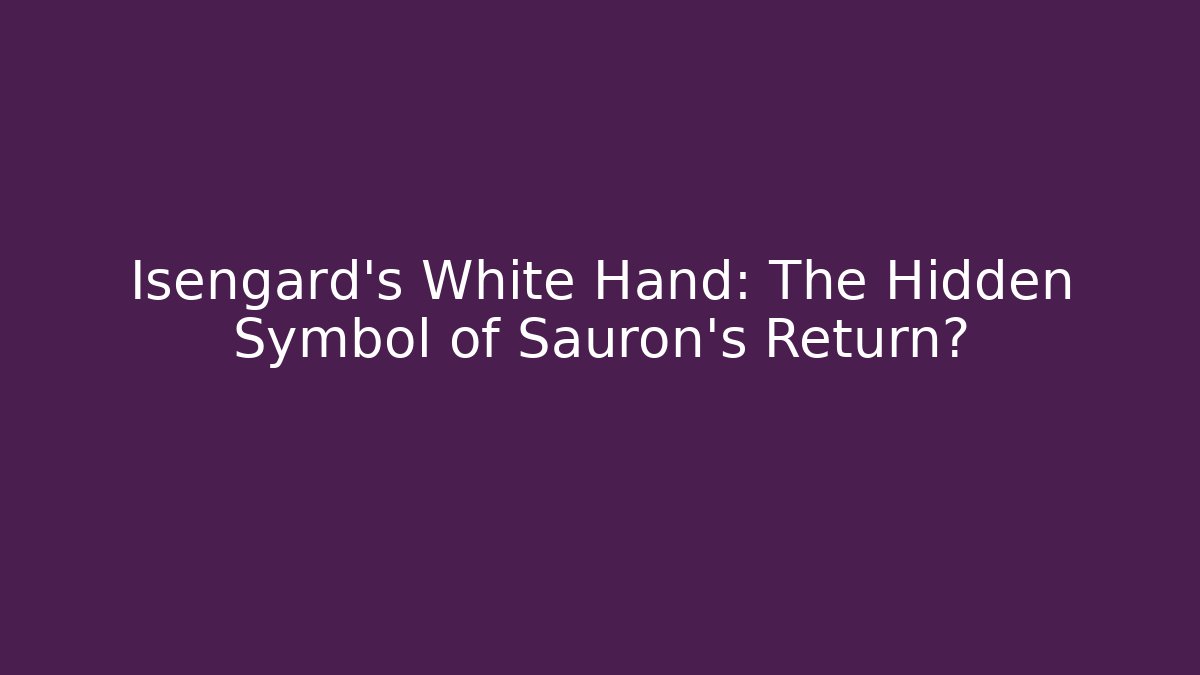 Isengard's White Hand: The Hidden Symbol of Sauron's Return?