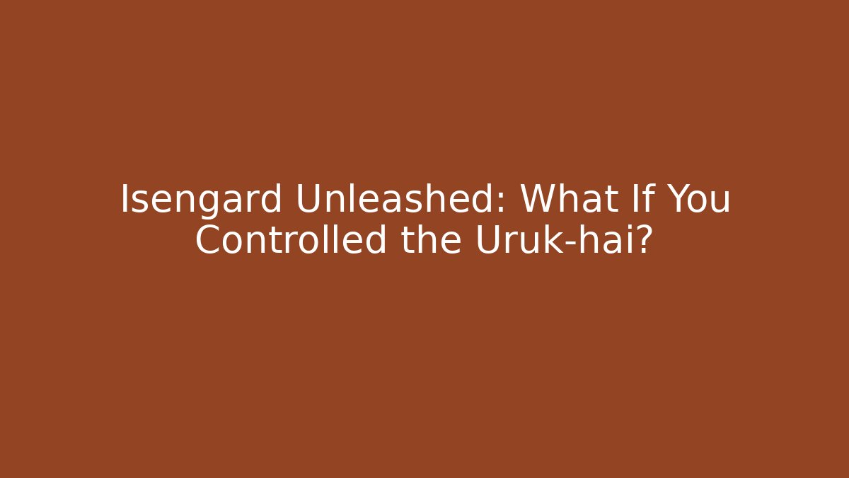 Isengard Unleashed: What If You Controlled the Uruk-hai?