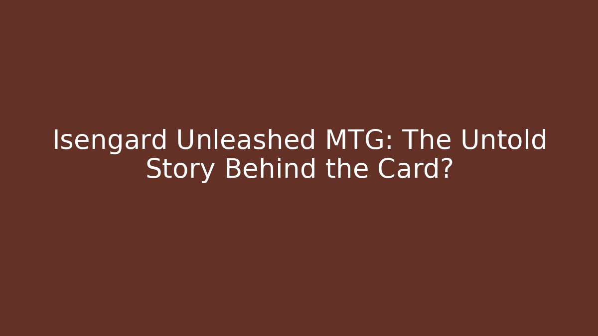 Isengard Unleashed MTG: The Untold Story Behind the Card?