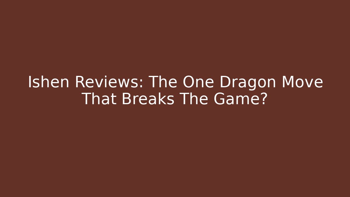 Ishen Reviews: The One Dragon Move That Breaks The Game?
