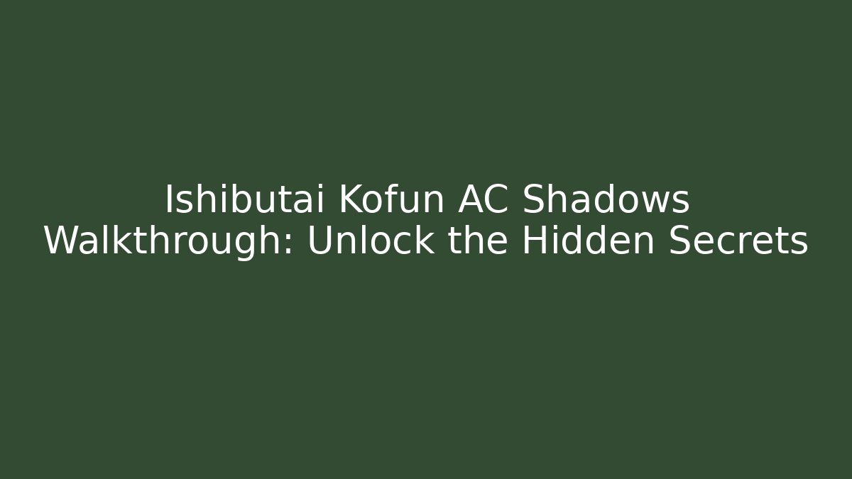 Ishibutai Kofun AC Shadows Walkthrough: Unlock the Hidden Secrets