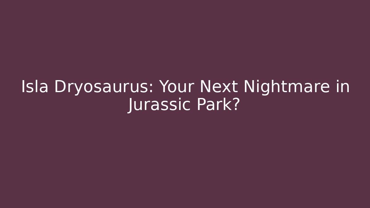 Isla Dryosaurus: Your Next Nightmare in Jurassic Park?