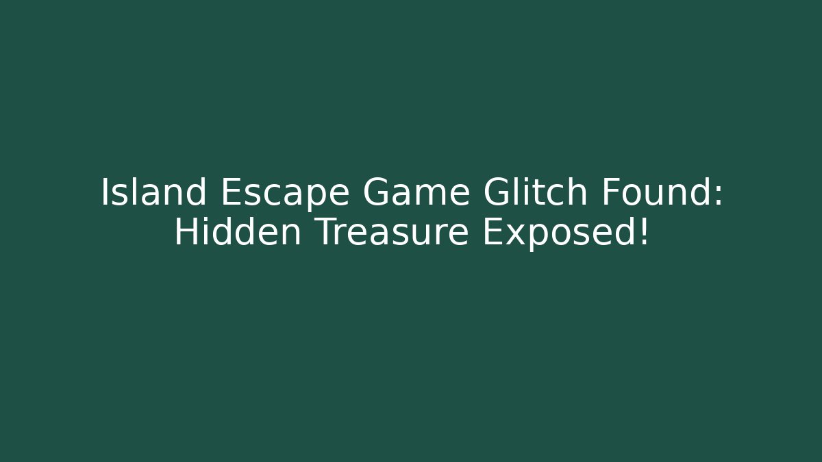 Island Escape Game Glitch Found: Hidden Treasure Exposed!