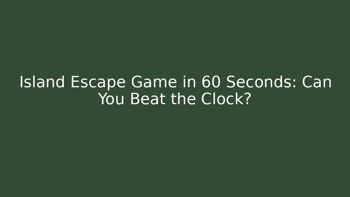 Island Escape Game in 60 Seconds: Can You Beat the Clock?