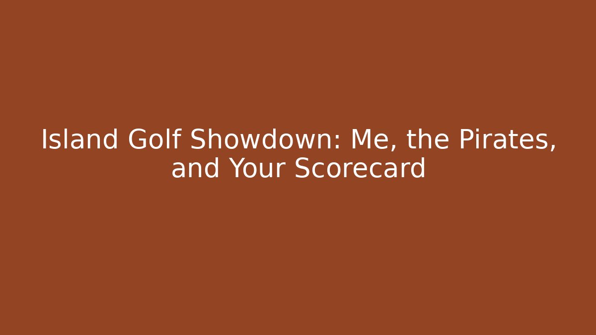 Island Golf Showdown: Me, the Pirates, and Your Scorecard