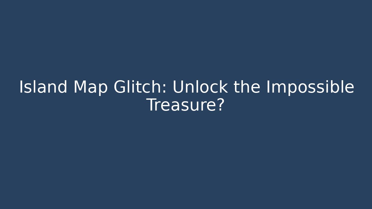 Island Map Glitch: Unlock the Impossible Treasure?