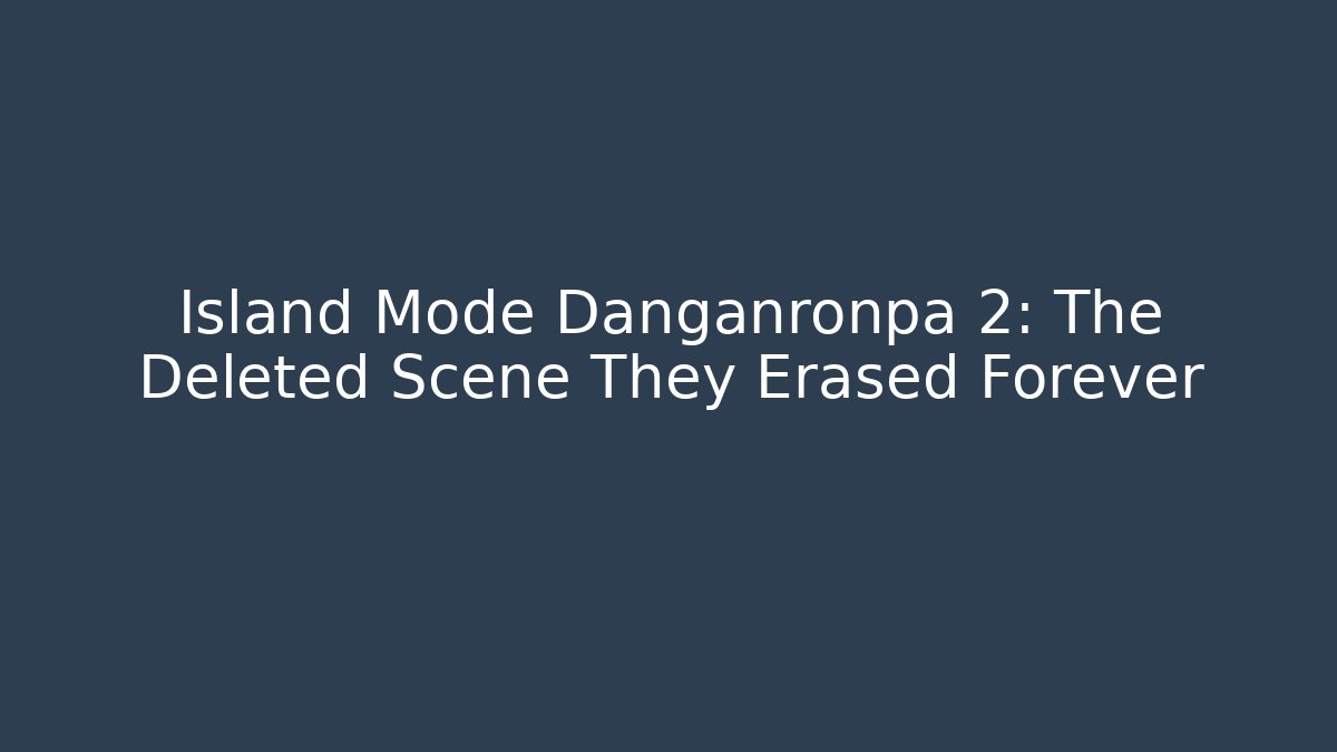 Island Mode Danganronpa 2: The Deleted Scene They Erased Forever