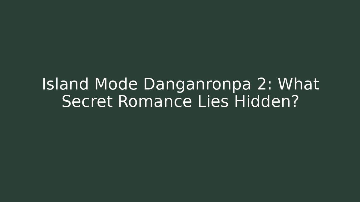 Island Mode Danganronpa 2: What Secret Romance Lies Hidden?