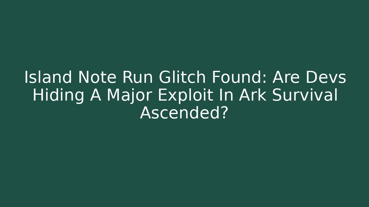 Island Note Run Glitch Found: Are Devs Hiding A Major Exploit In Ark Survival Ascended?