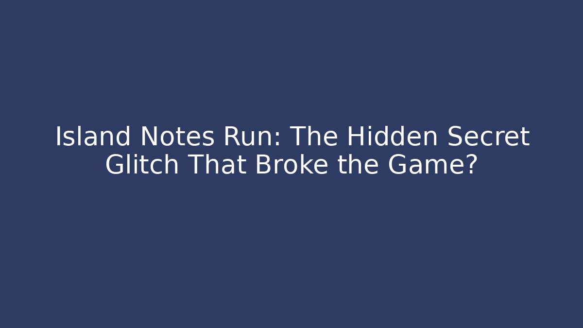 Island Notes Run: The Hidden Secret Glitch That Broke the Game?