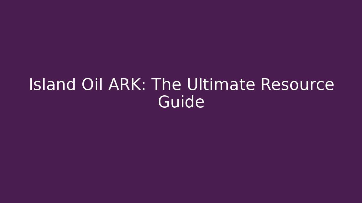 Island Oil ARK: The Ultimate Resource Guide