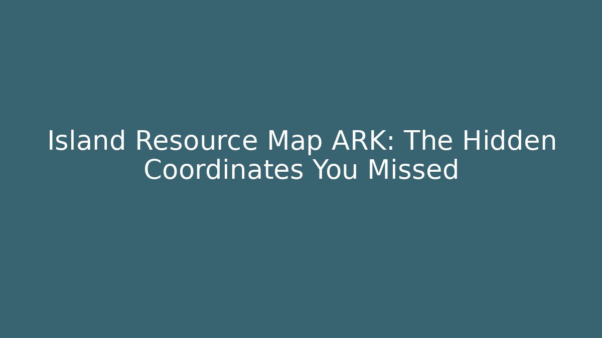 Island Resource Map ARK: The Hidden Coordinates You Missed