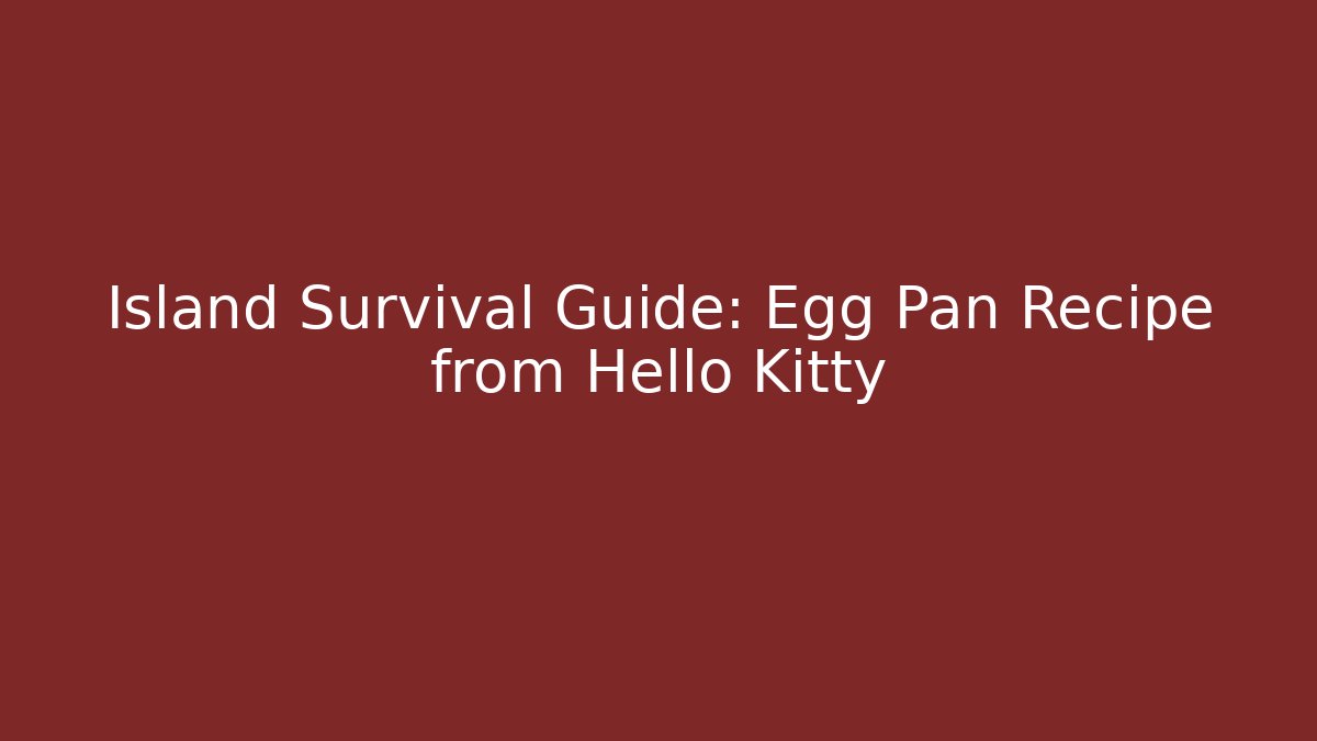 Island Survival Guide: Egg Pan Recipe from Hello Kitty