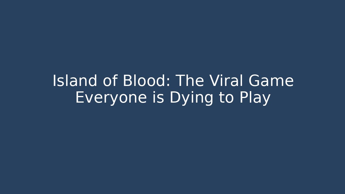 Island of Blood: The Viral Game Everyone is Dying to Play