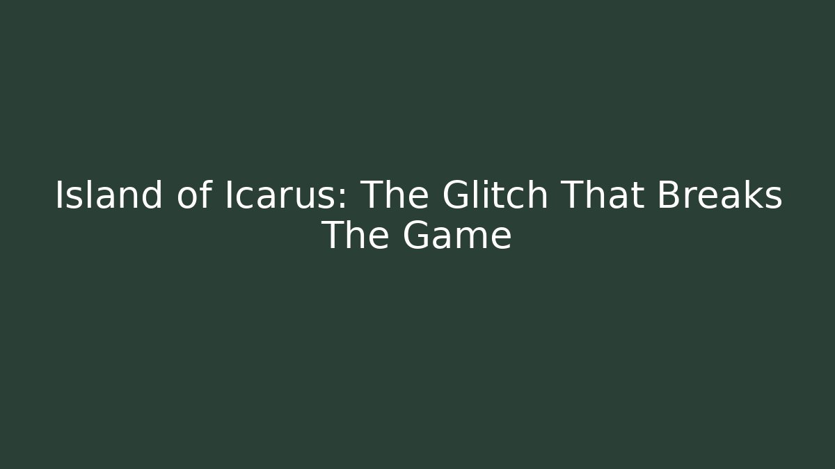 Island of Icarus: The Glitch That Breaks The Game