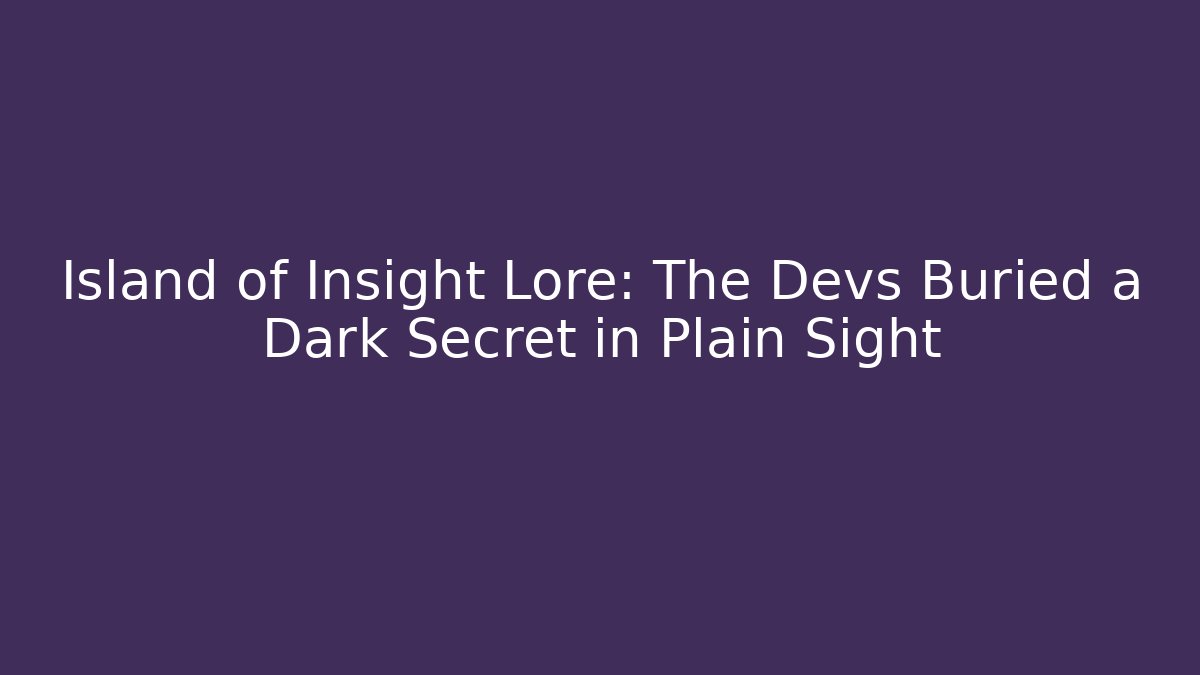 Island of Insight Lore: The Devs Buried a Dark Secret in Plain Sight