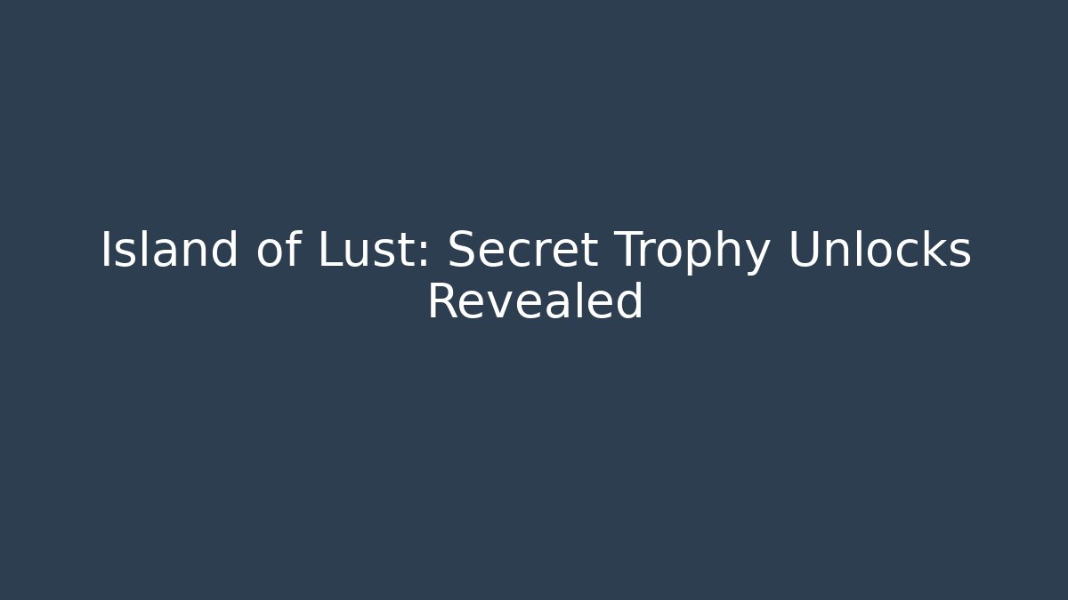 Island of Lust: Secret Trophy Unlocks Revealed
