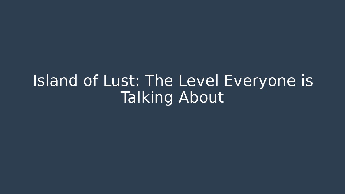 Island of Lust: The Level Everyone is Talking About