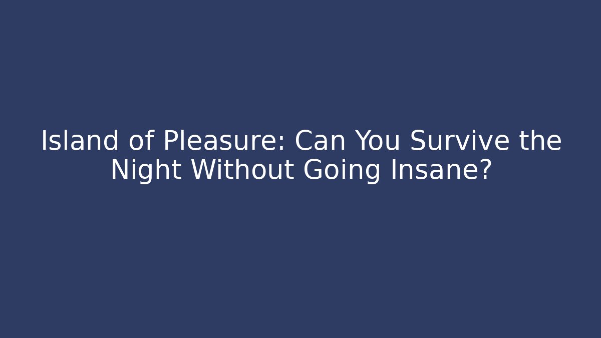 Island of Pleasure: Can You Survive the Night Without Going Insane?
