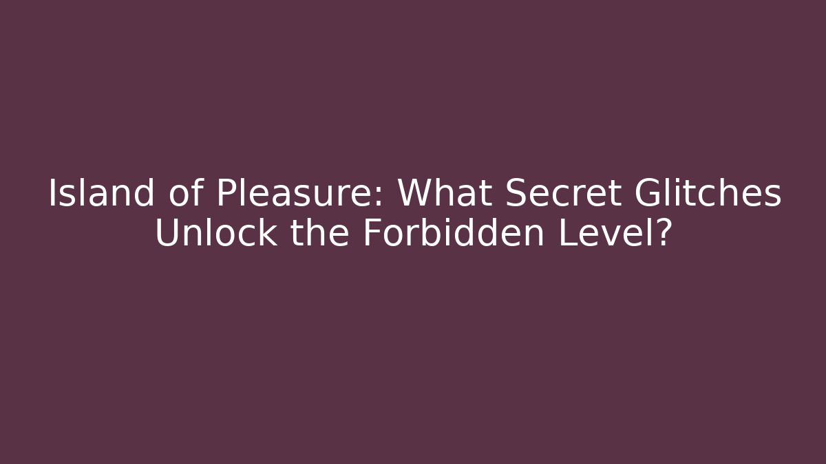Island of Pleasure: What Secret Glitches Unlock the Forbidden Level?