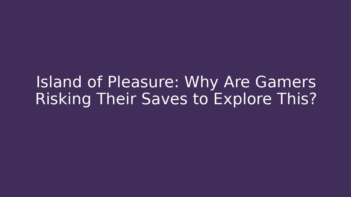 Island of Pleasure: Why Are Gamers Risking Their Saves to Explore This?