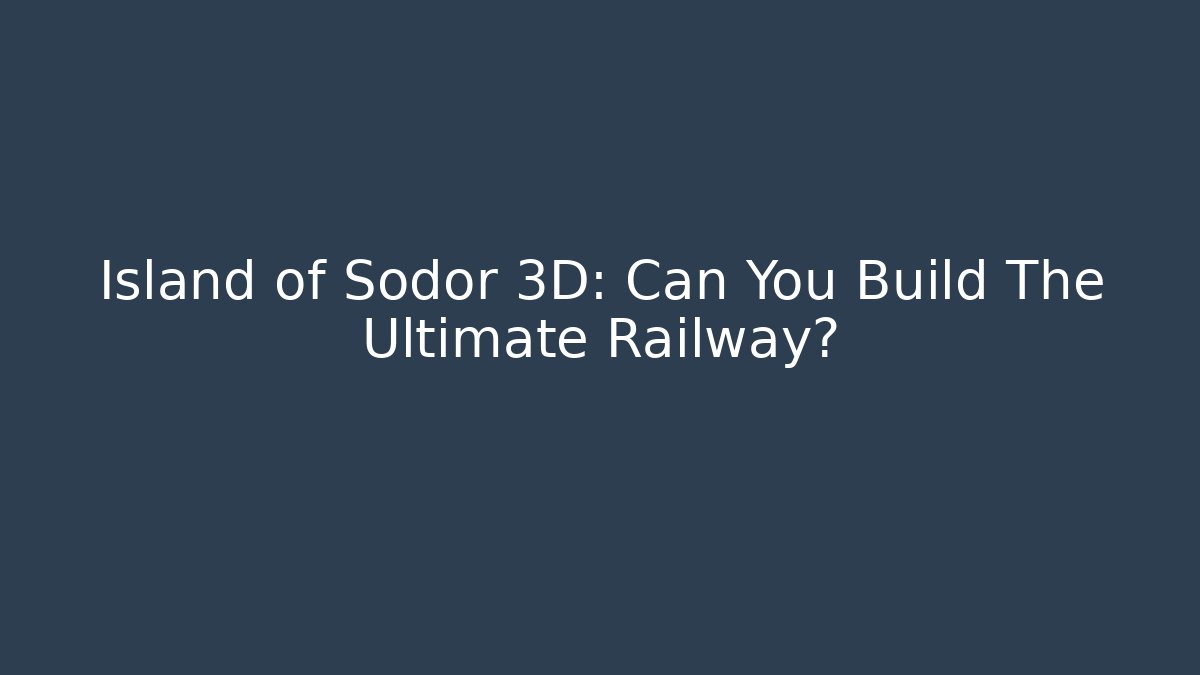 Island of Sodor 3D: Can You Build The Ultimate Railway?