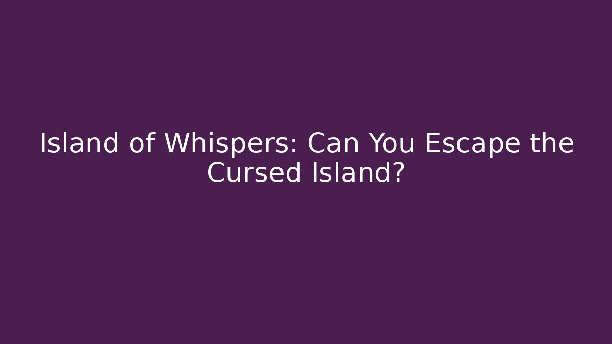 Island of Whispers: Can You Escape the Cursed Island?