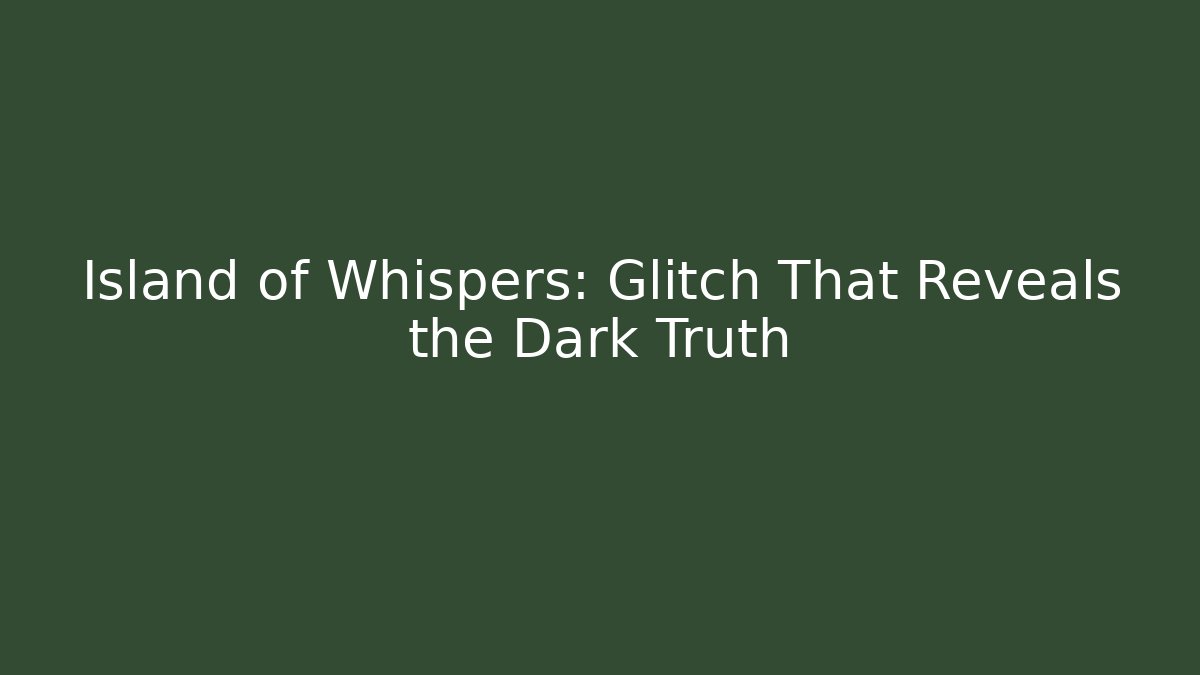 Island of Whispers: Glitch That Reveals the Dark Truth