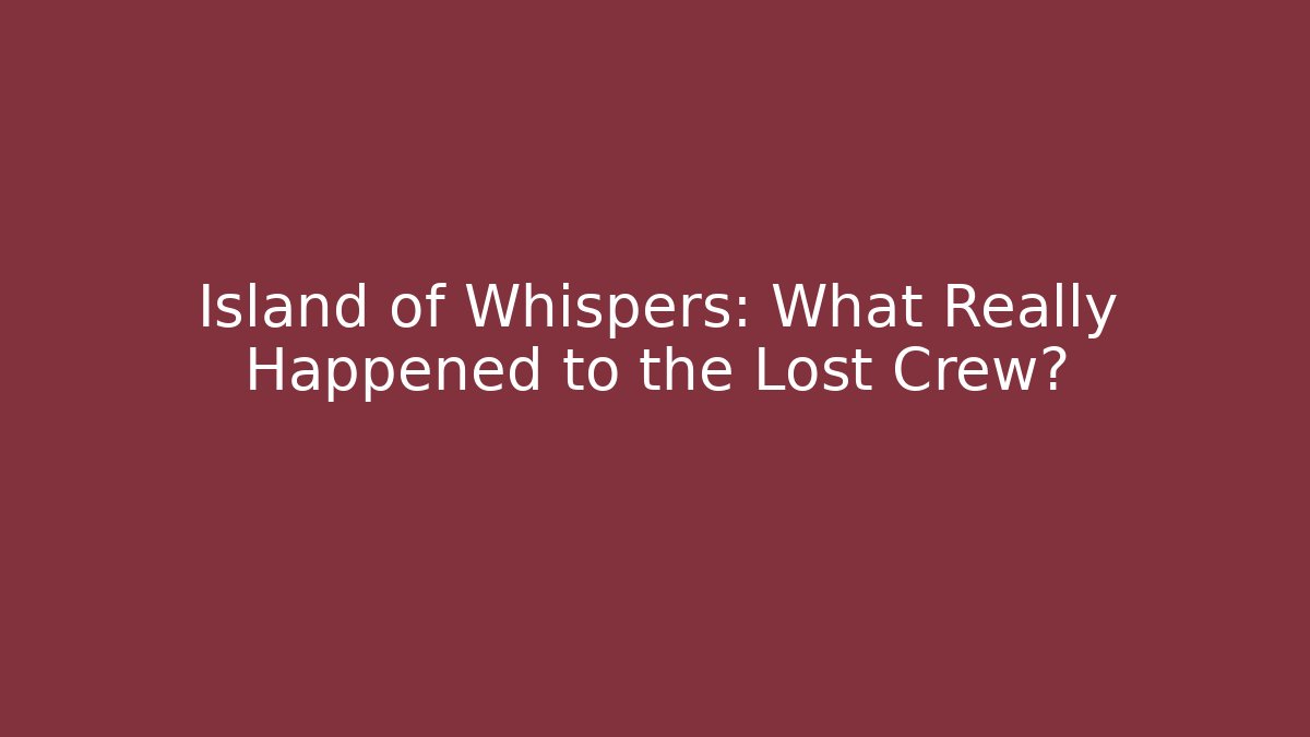 Island of Whispers: What Really Happened to the Lost Crew?