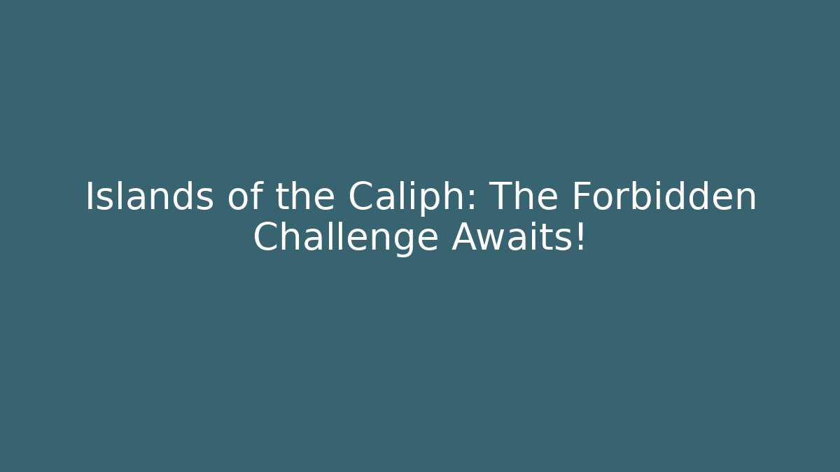 Islands of the Caliph: The Forbidden Challenge Awaits!