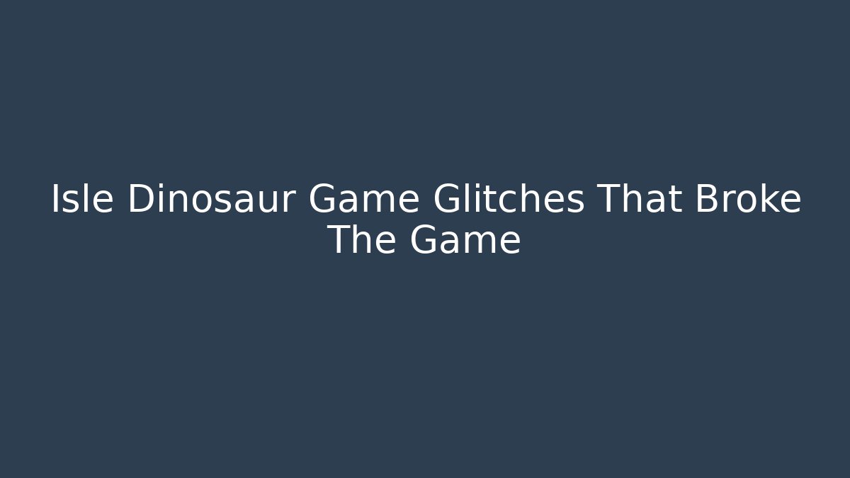 Isle Dinosaur Game Glitches That Broke The Game