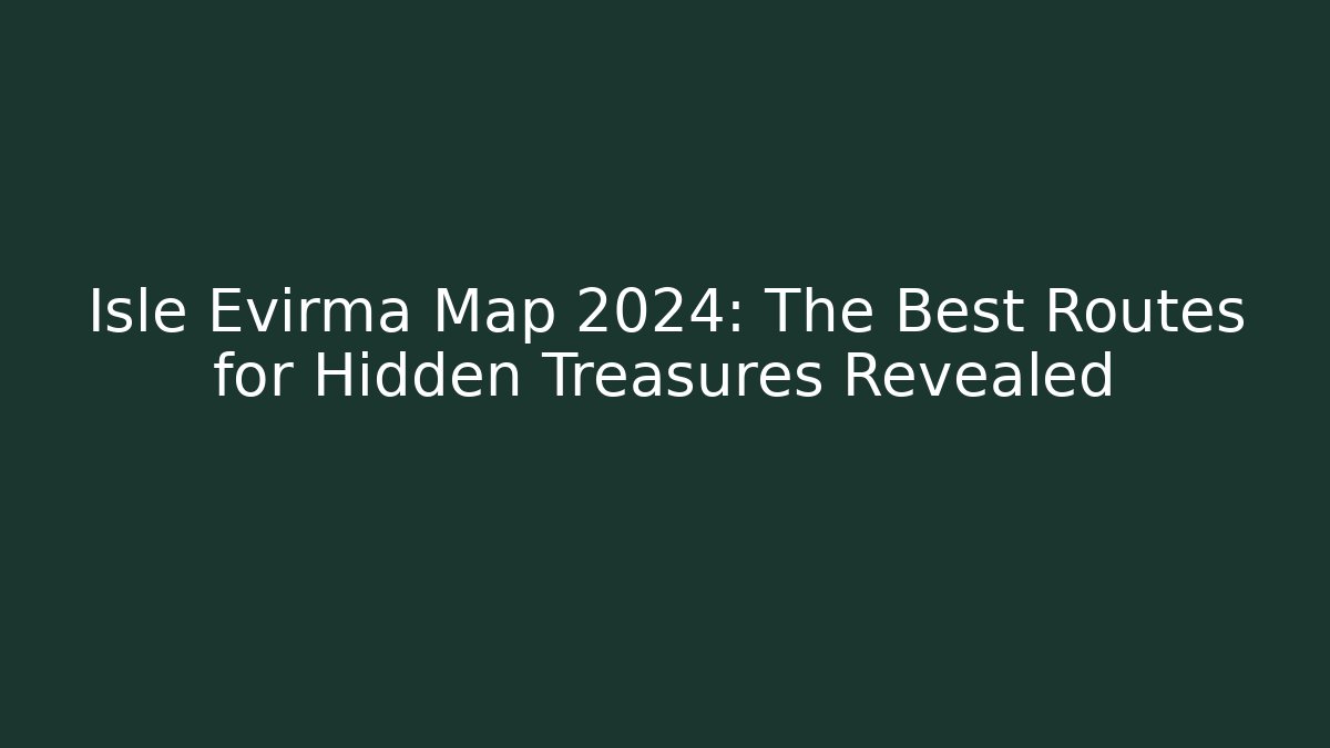 Isle Evirma Map 2024: The Best Routes for Hidden Treasures Revealed