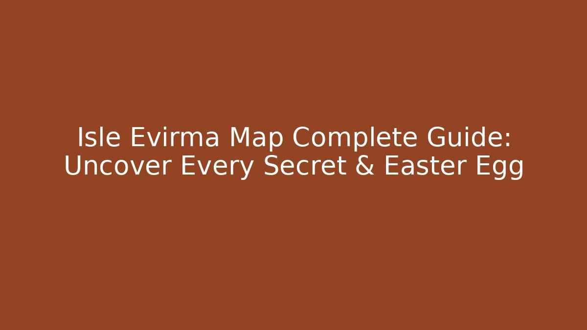 Isle Evirma Map Complete Guide: Uncover Every Secret & Easter Egg