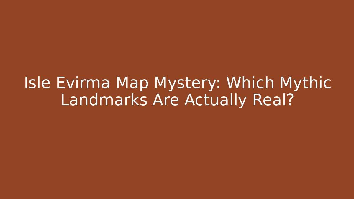 Isle Evirma Map Mystery: Which Mythic Landmarks Are Actually Real?