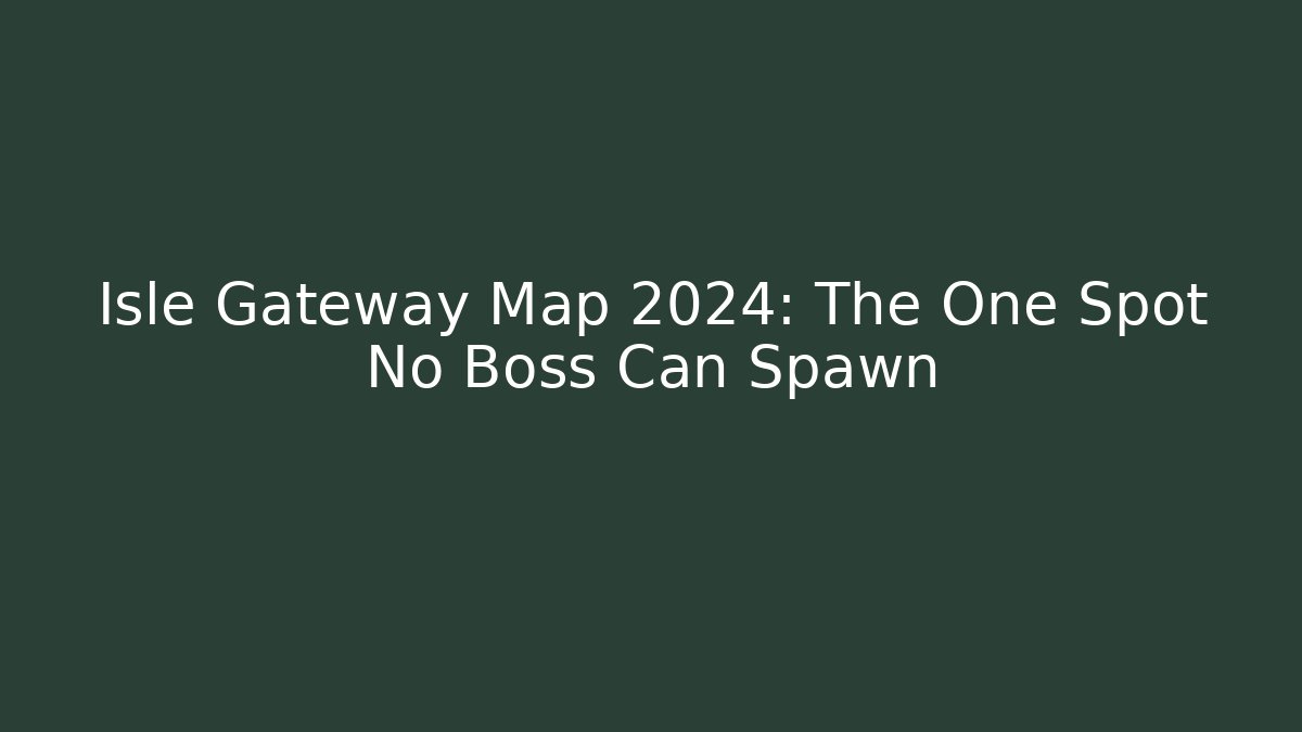 Isle Gateway Map 2024: The One Spot No Boss Can Spawn