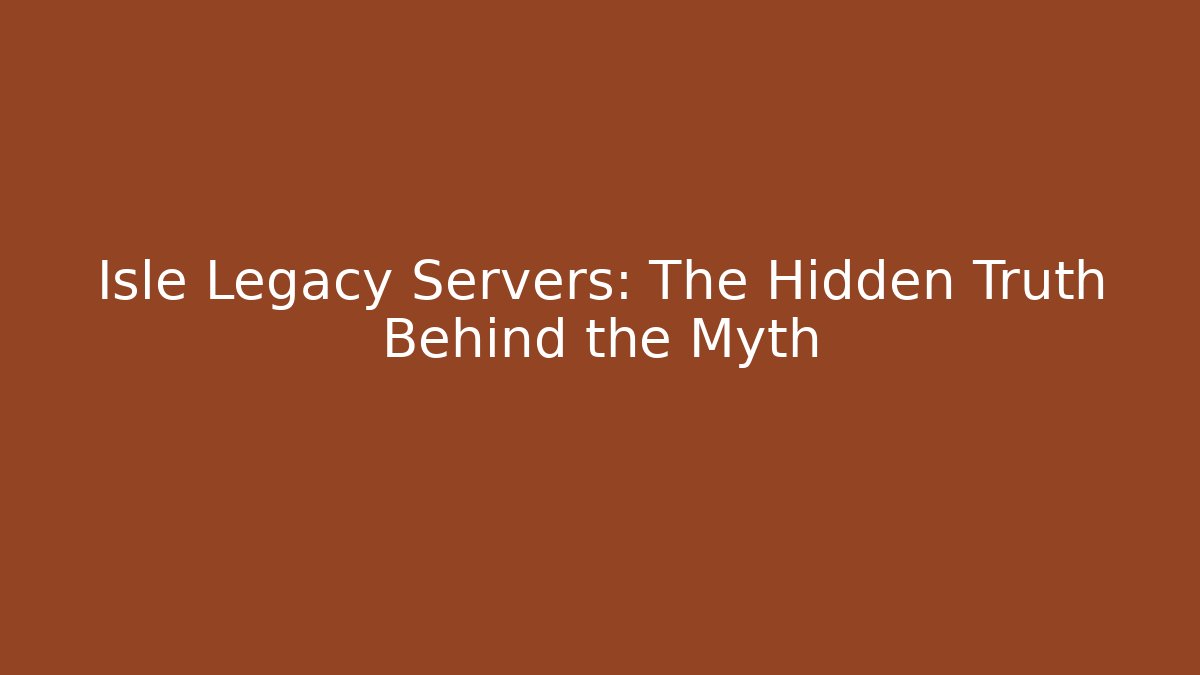 Isle Legacy Servers: The Hidden Truth Behind the Myth
