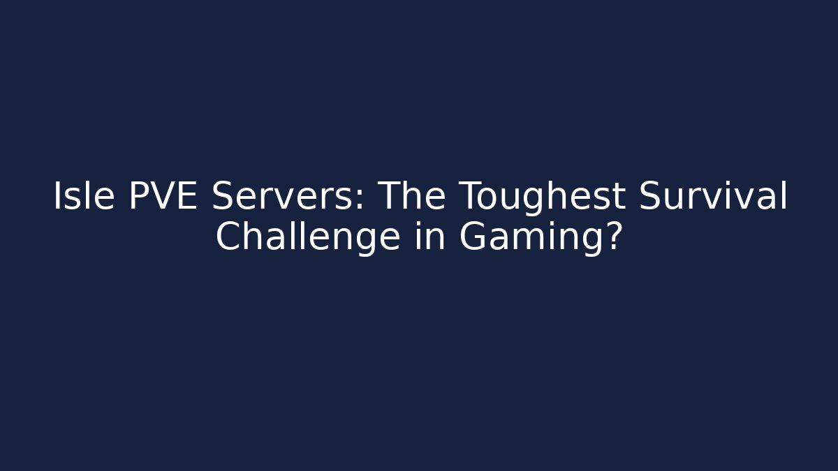 Isle PVE Servers: The Toughest Survival Challenge in Gaming?