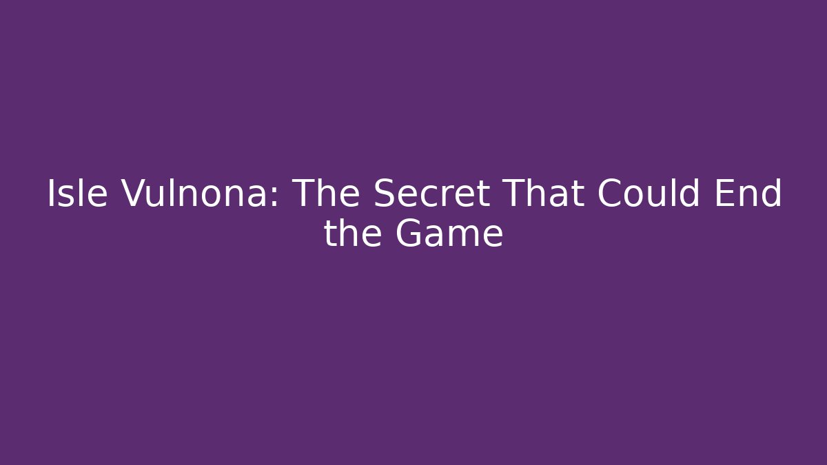 Isle Vulnona: The Secret That Could End the Game
