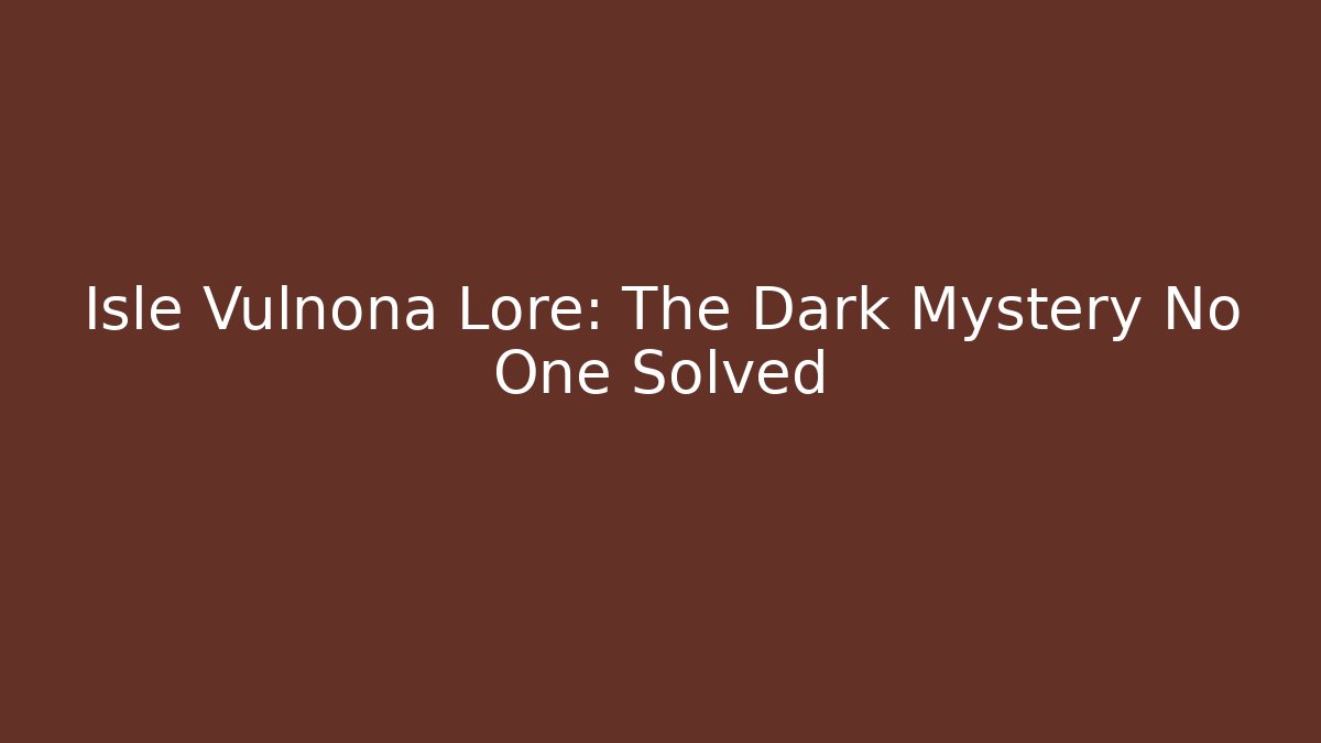 Isle Vulnona Lore: The Dark Mystery No One Solved