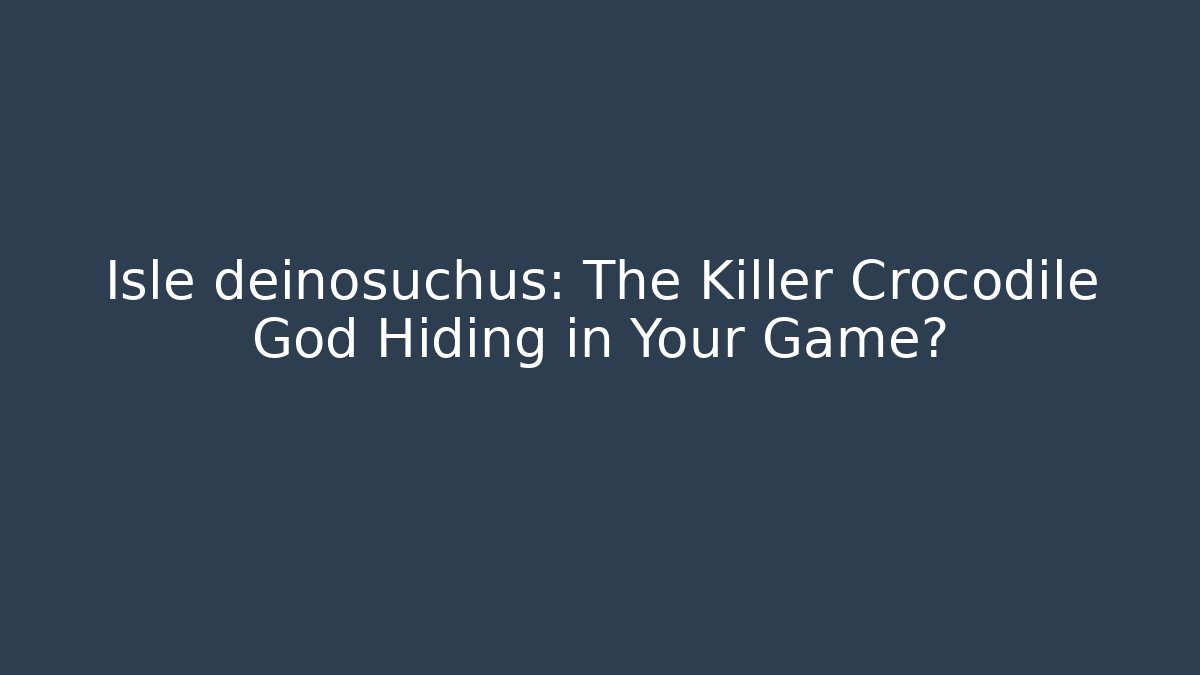 Isle deinosuchus: The Killer Crocodile God Hiding in Your Game?