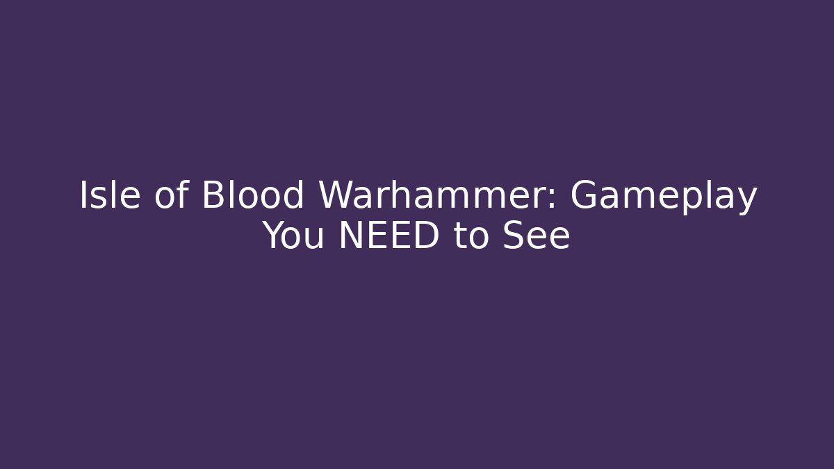 Isle of Blood Warhammer: Gameplay You NEED to See