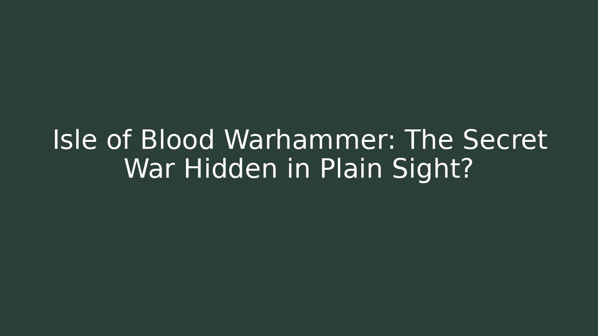 Isle of Blood Warhammer: The Secret War Hidden in Plain Sight?