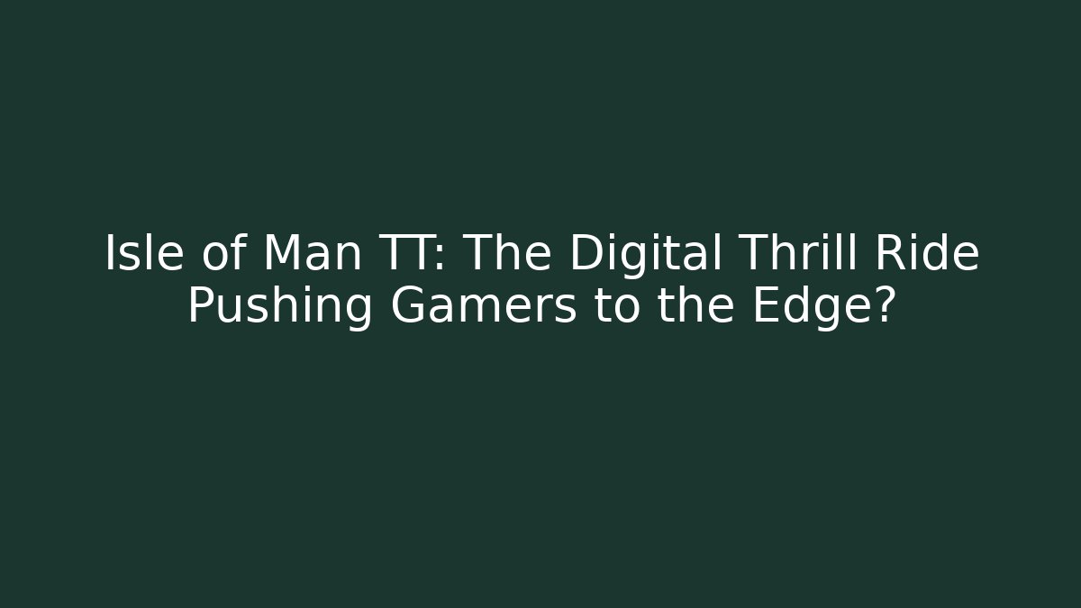 Isle of Man TT: The Digital Thrill Ride Pushing Gamers to the Edge?