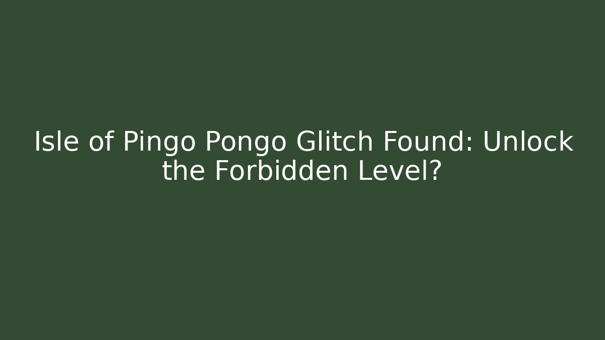 Isle of Pingo Pongo Glitch Found: Unlock the Forbidden Level?