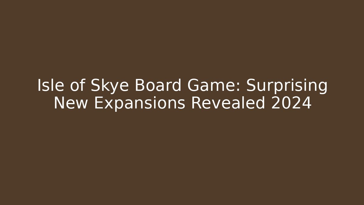 Isle of Skye Board Game: Surprising New Expansions Revealed 2024