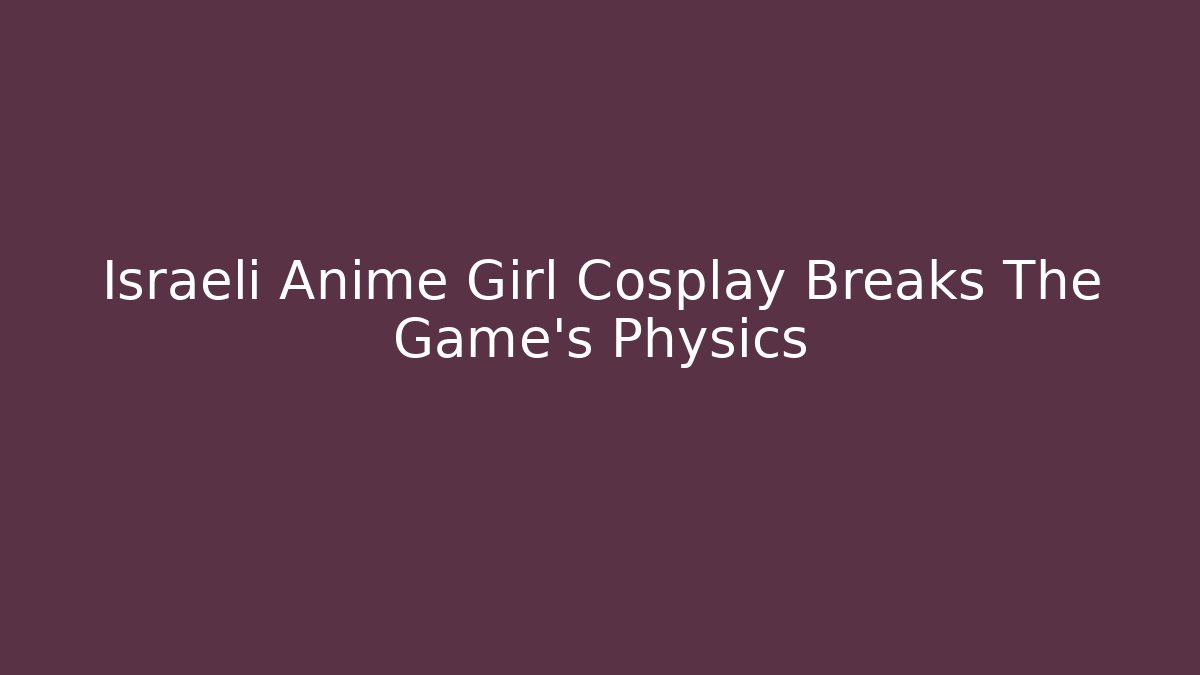 Israeli Anime Girl Cosplay Breaks The Game's Physics