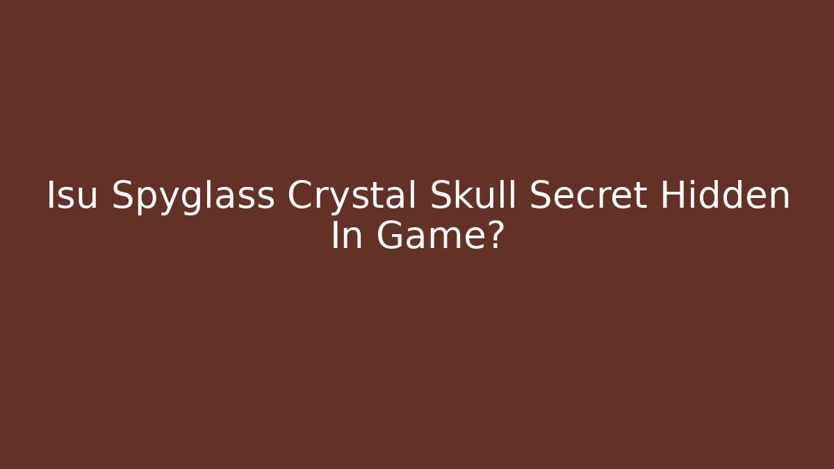 Isu Spyglass Crystal Skull Secret Hidden In Game?