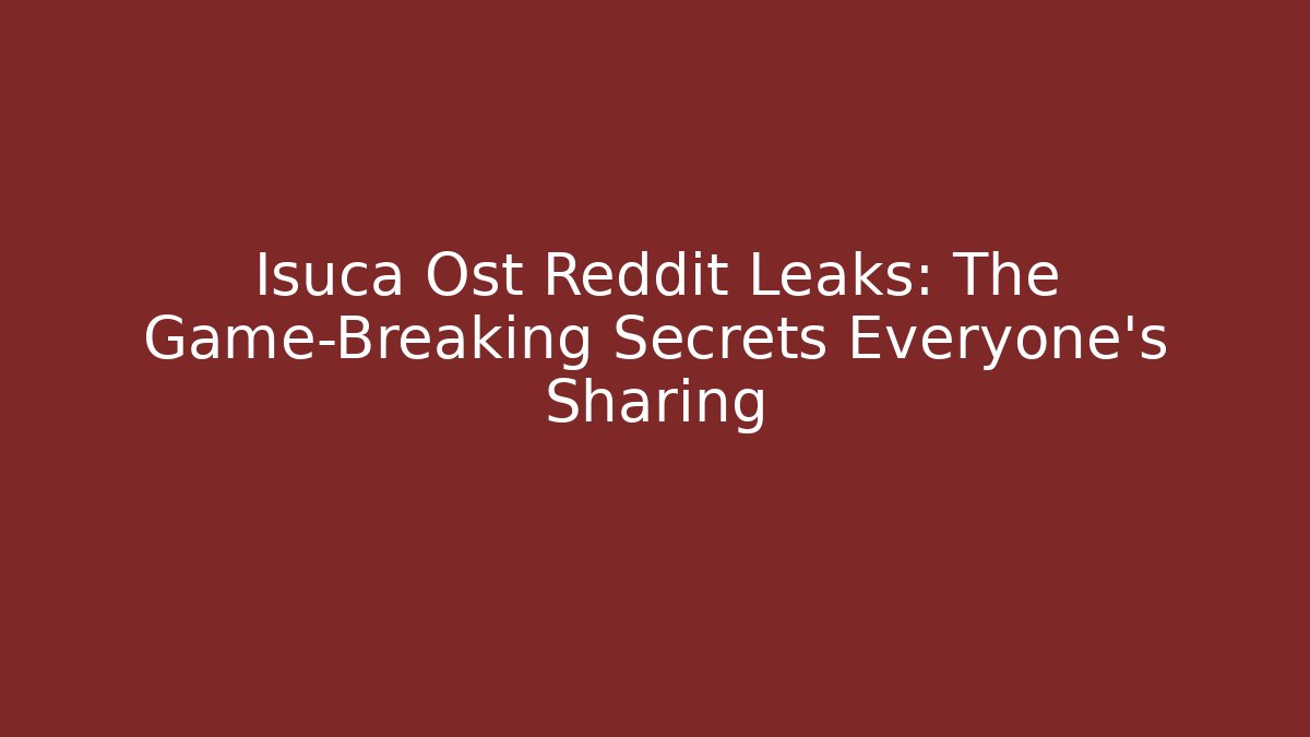 Isuca Ost Reddit Leaks: The Game-Breaking Secrets Everyone’s Sharing