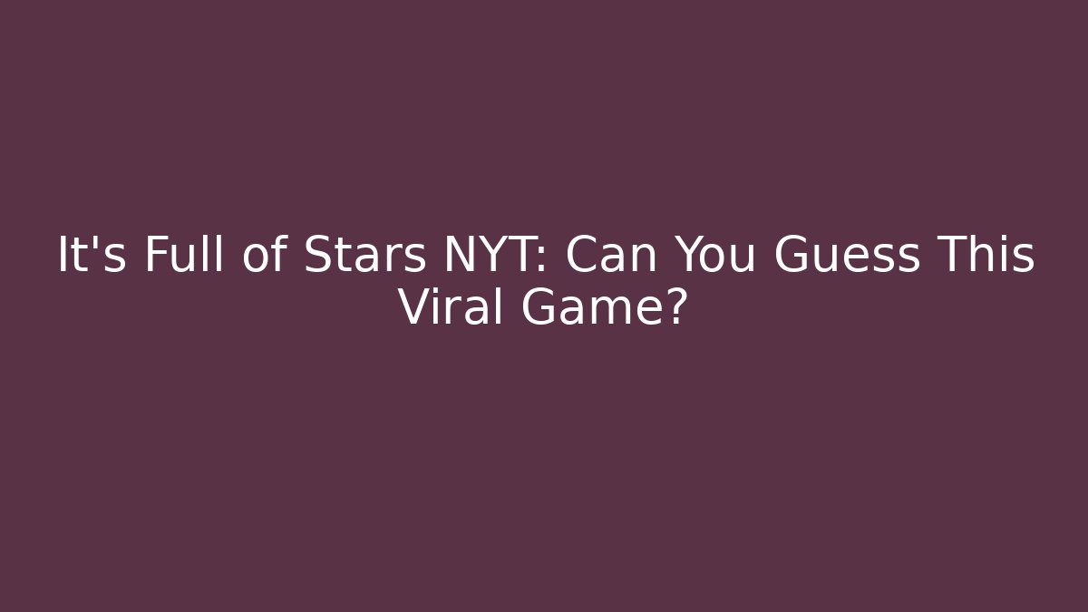 It's Full of Stars NYT: Can You Guess This Viral Game?